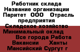 Работник склада › Название организации ­ Паритет, ООО › Отрасль предприятия ­ Складское хозяйство › Минимальный оклад ­ 25 000 - Все города Работа » Вакансии   . Ханты-Мансийский,Сургут г.